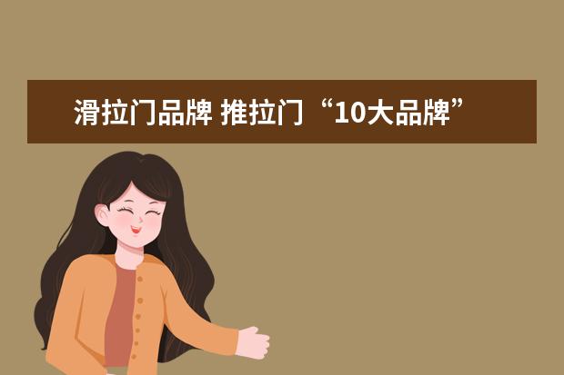 滑拉门品牌 推拉门“10大品牌”有哪些?