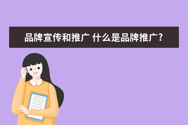 品牌宣传和推广 什么是品牌推广?