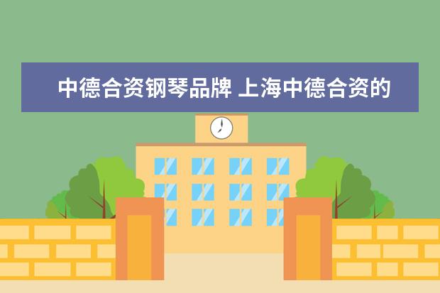 中德合资钢琴品牌 上海中德合资的钢琴有哪些品牌?