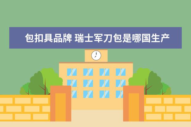 包扣具品牌 瑞士军刀包是哪国生产的,网上有好几个牌子,如何分出...