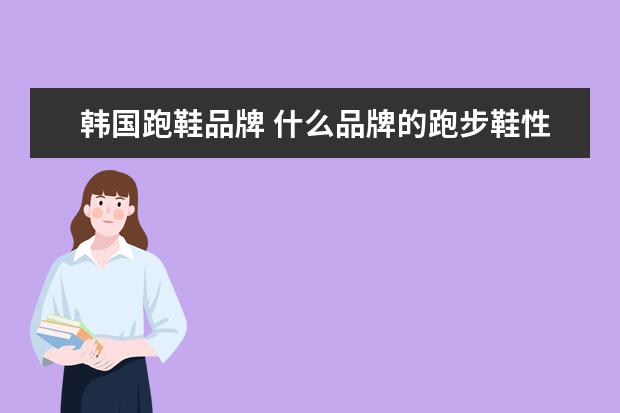 韩国跑鞋品牌 什么品牌的跑步鞋性价比高?