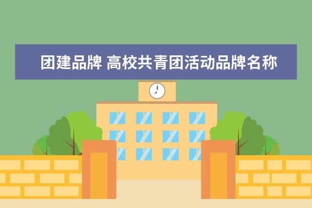 团建品牌 高校共青团活动品牌名称