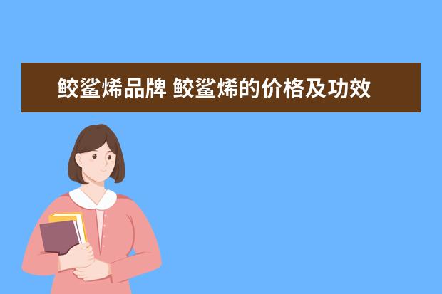 鲛鲨烯品牌 鲛鲨烯的价格及功效