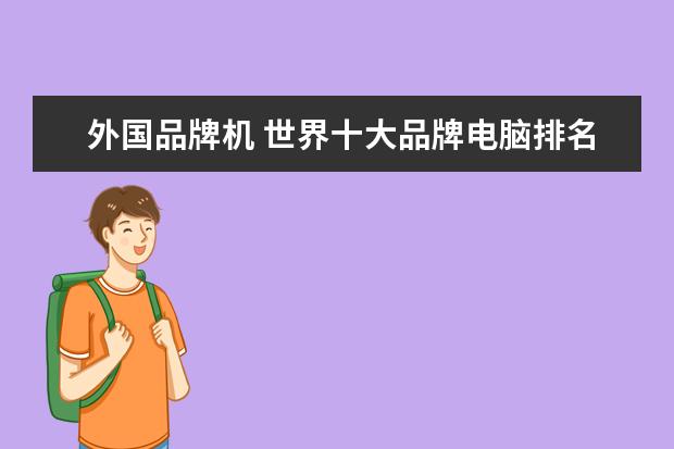 外国品牌机 世界十大品牌电脑排名,有哪些