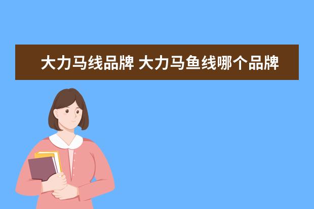 大力马线品牌 大力马鱼线哪个品牌好