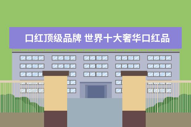 口红顶级品牌 世界十大奢华口红品牌