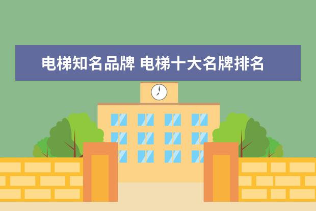 电梯知名品牌 电梯十大名牌排名
