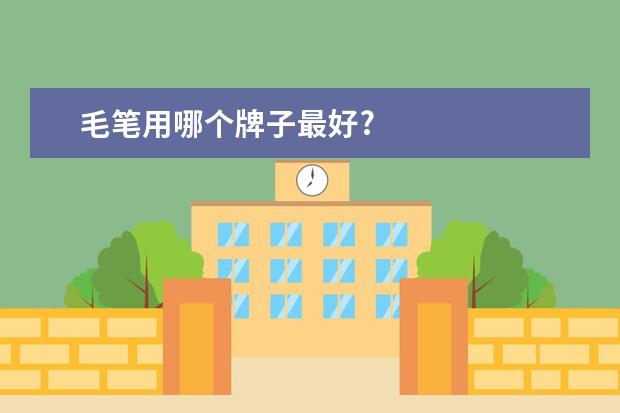 毛笔用哪个牌子最好?