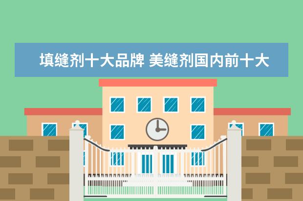填缝剂十大品牌 美缝剂国内前十大排名