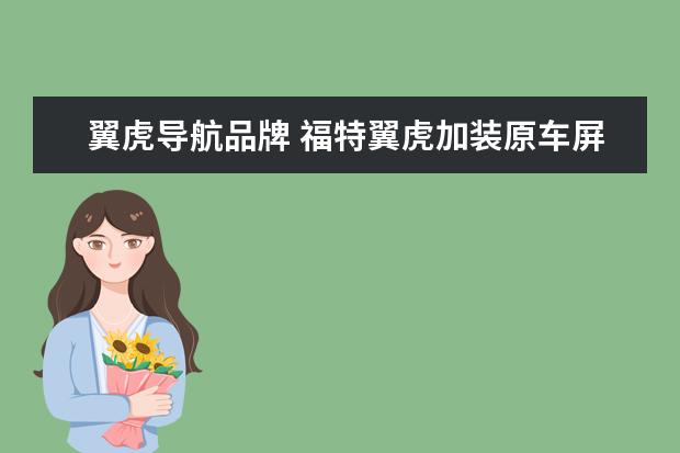 翼虎导航品牌 福特翼虎加装原车屏升级导航,选什么品牌好? - 百度...