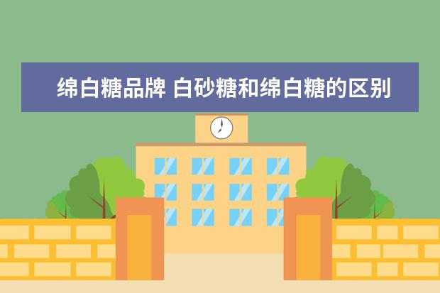 绵白糖品牌 白砂糖和绵白糖的区别