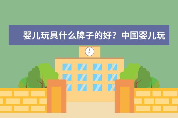 婴儿玩具什么牌子的好？中国婴儿玩具品牌排行榜10强(国内儿童玩具品牌十大排名)