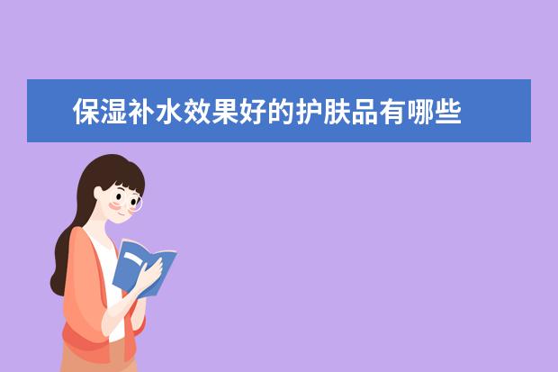 保湿补水效果好的护肤品有哪些