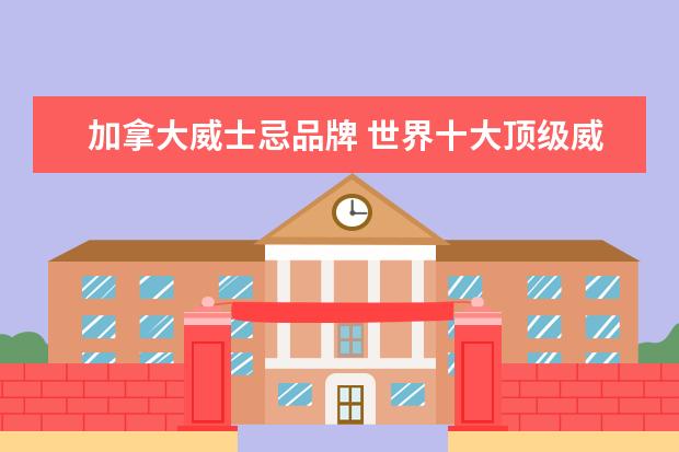 加拿大威士忌品牌 世界十大顶级威士忌
