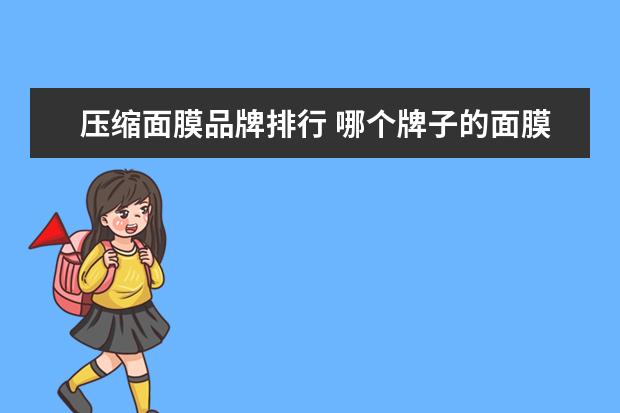 压缩面膜品牌排行 哪个牌子的面膜比较好用?