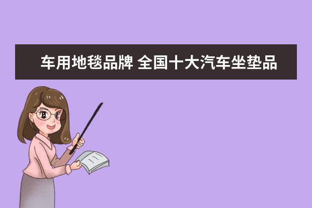 车用地毯品牌 全国十大汽车坐垫品牌都是什么?