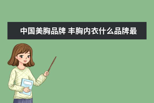 中国美胸品牌 丰胸内衣什么品牌最好 丰胸效果最好的内衣品牌 - 百...
