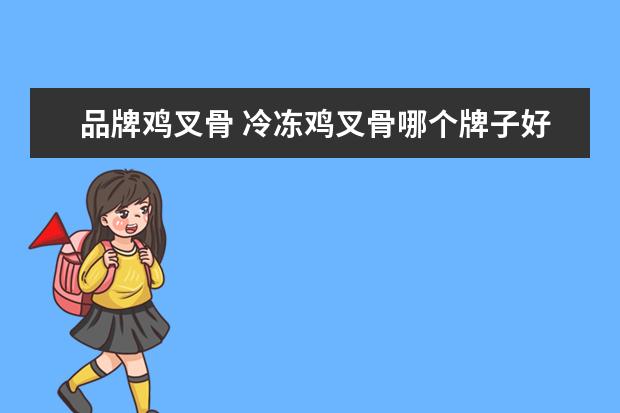 品牌鸡叉骨 冷冻鸡叉骨哪个牌子好