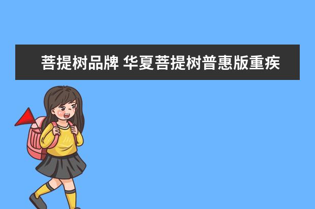 菩提树品牌 华夏菩提树普惠版重疾险性价比怎么样?有没有坑? - ...