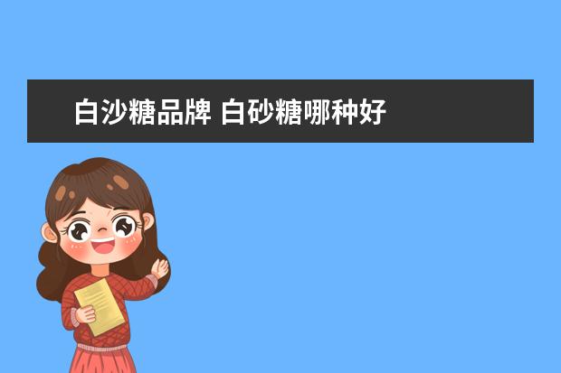白沙糖品牌 白砂糖哪种好