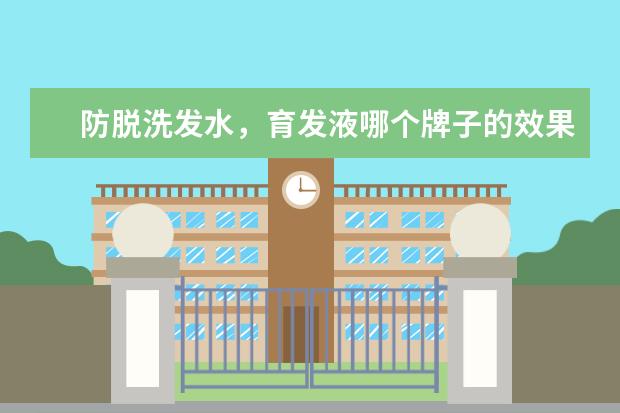 防脱洗发水，育发液哪个牌子的效果好？