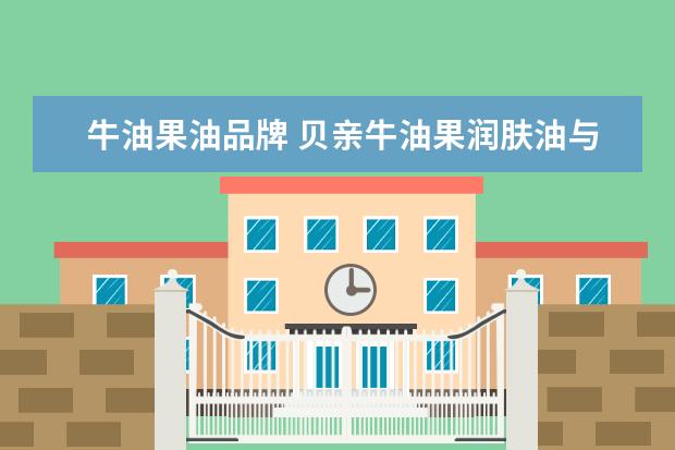 牛油果油品牌 贝亲牛油果润肤油与柚子润肤油哪个好