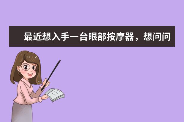 最近想入手一台眼部按摩器，想问问眼部按摩器哪个品牌好，大家有推荐吗？