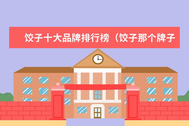 饺子十大品牌排行榜（饺子那个牌子好）