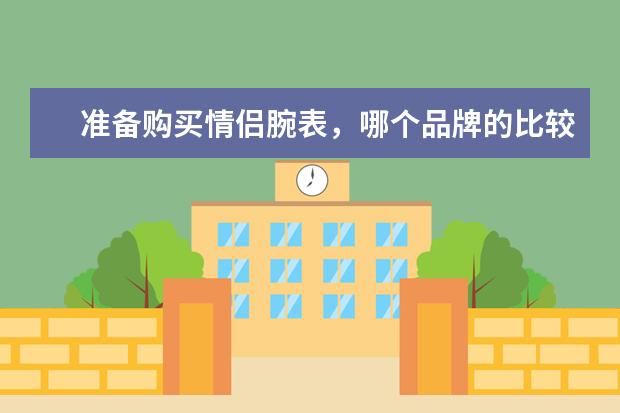 准备购买情侣腕表，哪个品牌的比较好呢？