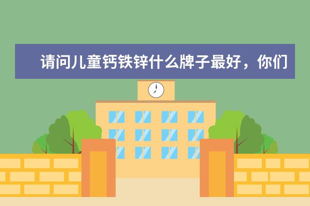 请问儿童钙铁锌什么牌子最好，你们都选择哪个？