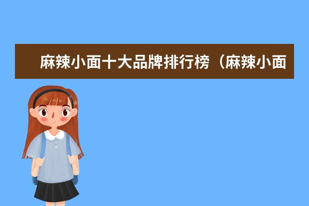 麻辣小面十大品牌排行榜（麻辣小面那个牌子好）