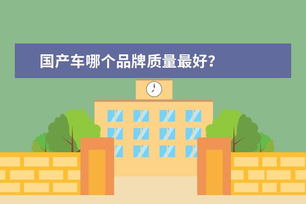 国产车哪个品牌质量最好？