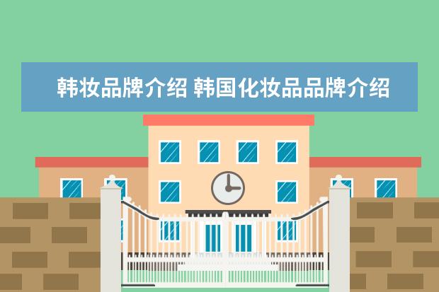 韩妆品牌介绍 韩国化妆品品牌介绍 韩国化妆品品牌介绍大全 - 百度...