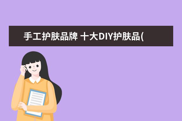 手工护肤品牌 十大DIY护肤品(diy手工化妆品)