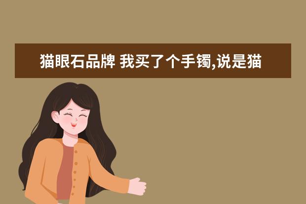 猫眼石品牌 我买了个手镯,说是猫眼石的,那位大神给鉴定一下是不是真的...