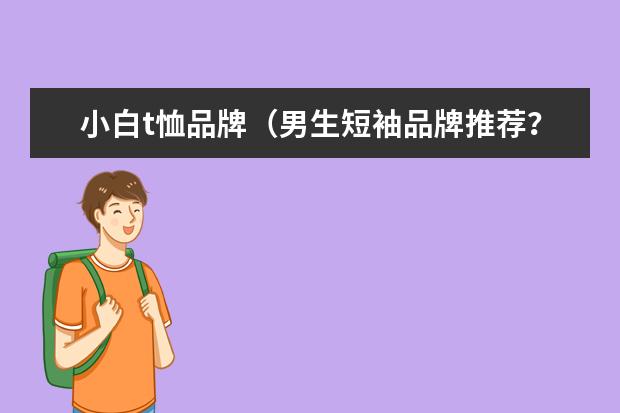 小白t恤品牌（男生短袖品牌推荐？）