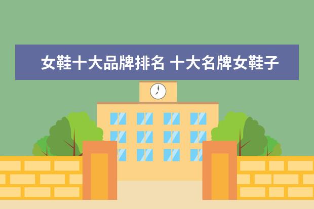 女鞋十大品牌排名 十大名牌女鞋子排名榜 中国十大名牌女鞋