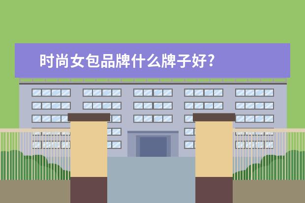 时尚女包品牌什么牌子好?