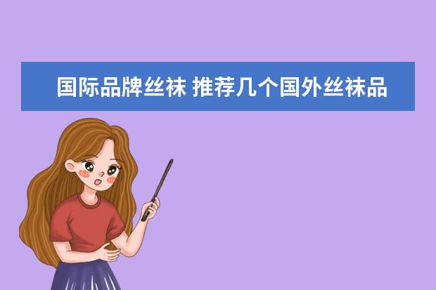 国际品牌丝袜 推荐几个国外丝袜品牌?