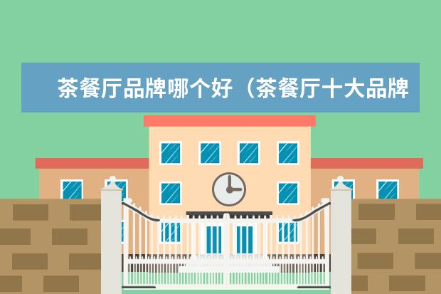 茶餐厅品牌哪个好（茶餐厅十大品牌排行榜）