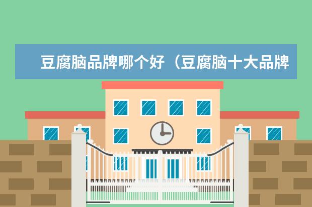 豆腐脑品牌哪个好（豆腐脑十大品牌排行榜）