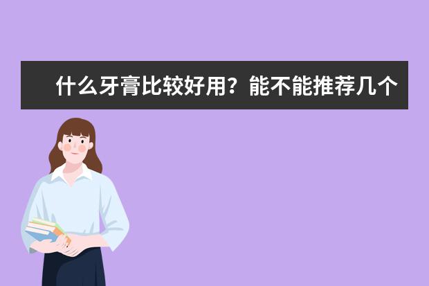 什么牙膏比较好用？能不能推荐几个好用的牌子？