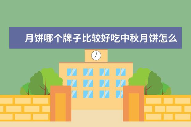月饼哪个牌子比较好吃中秋月饼怎么挑选