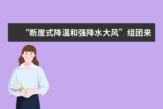 “断崖式降温和强降水大风”组团来袭，我们需做好哪些防范措施？