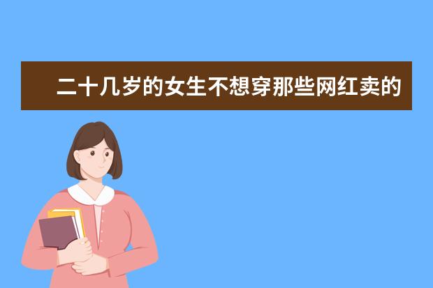 二十几岁的女生不想穿那些网红卖的衣服，该穿哪些品牌呢？