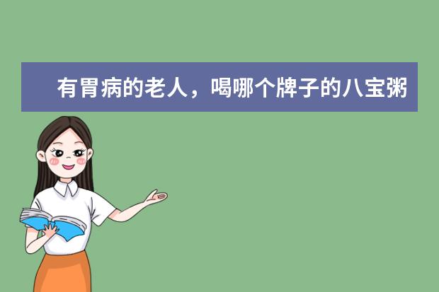 有胃病的老人，喝哪个牌子的八宝粥最好？