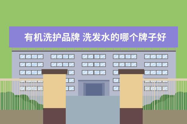 有机洗护品牌 洗发水的哪个牌子好用