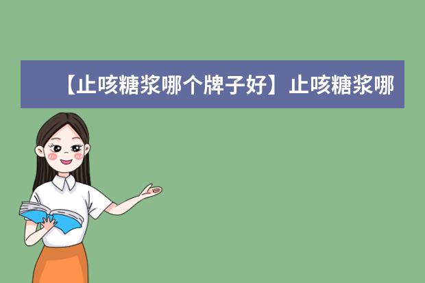 【止咳糖浆哪个牌子好】止咳糖浆哪种好