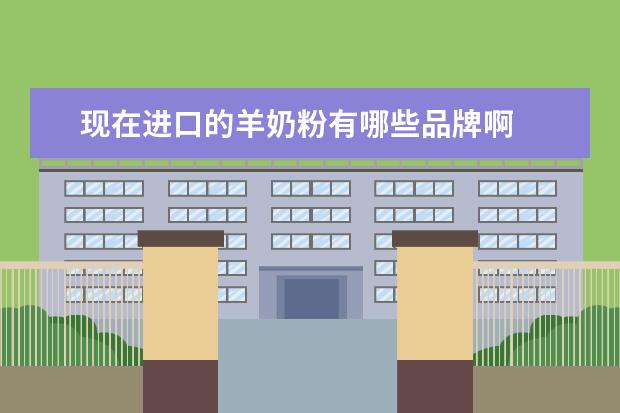 现在进口的羊奶粉有哪些品牌啊