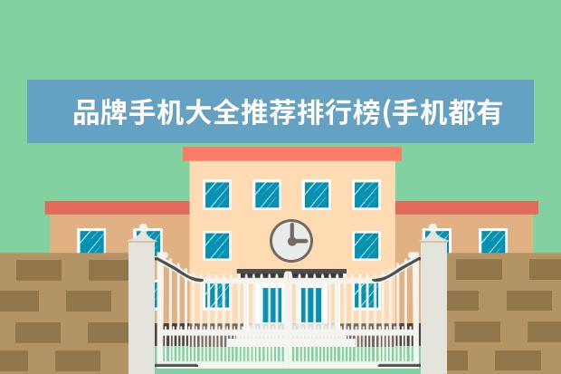 品牌手机大全推荐排行榜(手机都有什么品牌)